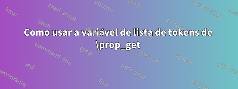 Como usar a variável de lista de tokens de \prop_get