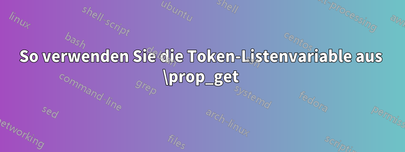 So verwenden Sie die Token-Listenvariable aus \prop_get
