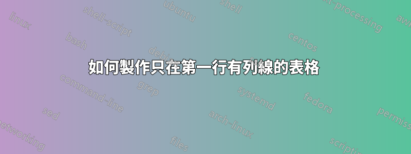 如何製作只在第一行有列線的表格