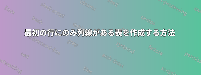 最初の行にのみ列線がある表を作成する方法