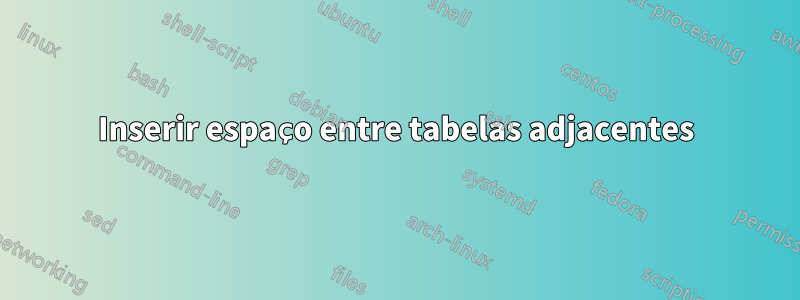 Inserir espaço entre tabelas adjacentes
