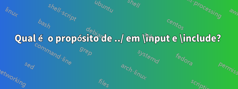 Qual é o propósito de ../ em \input e \include?