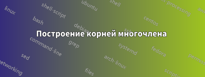Построение корней многочлена