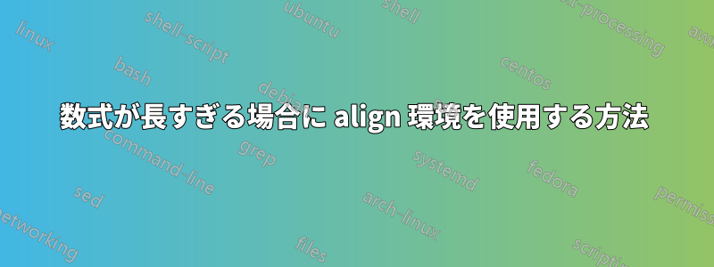 数式が長すぎる場合に align 環境を使用する方法