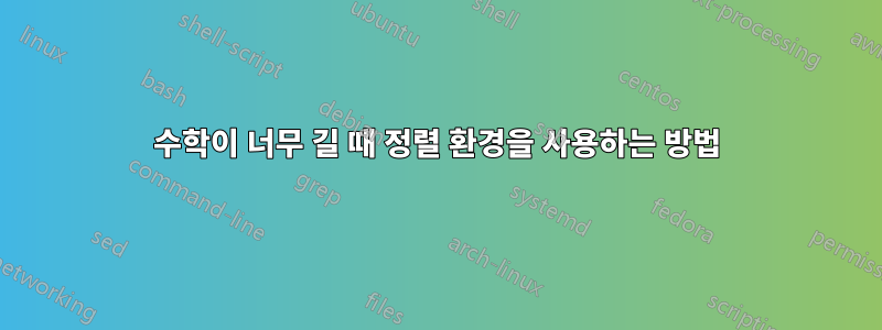 수학이 너무 길 때 정렬 환경을 사용하는 방법