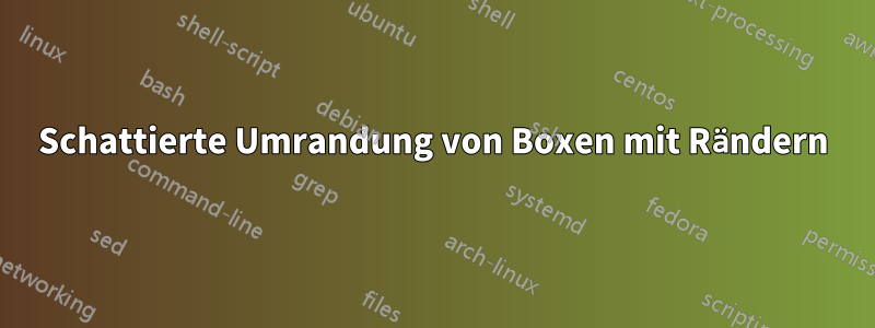 Schattierte Umrandung von Boxen mit Rändern