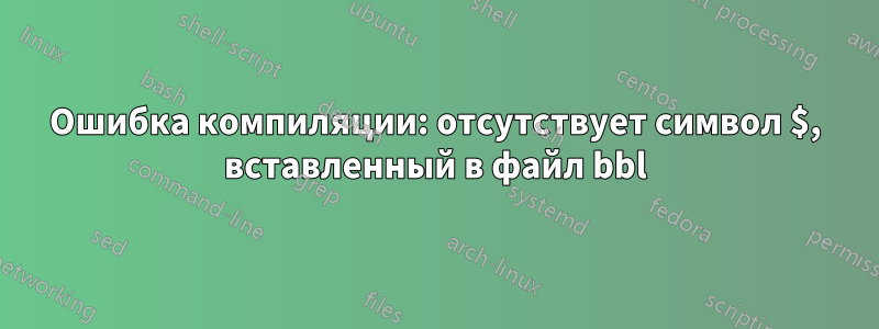 Ошибка компиляции: отсутствует символ $, вставленный в файл bbl