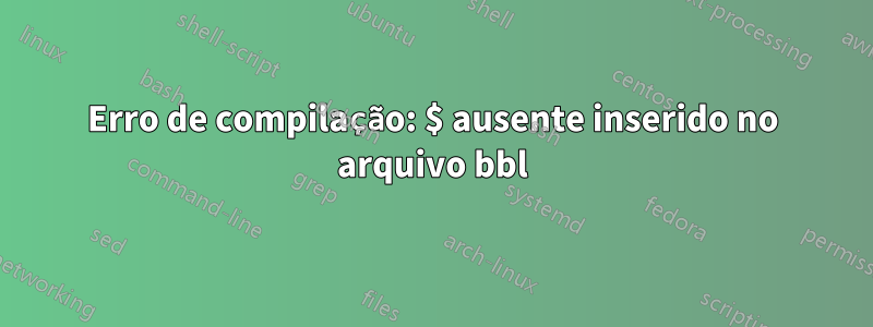 Erro de compilação: $ ausente inserido no arquivo bbl