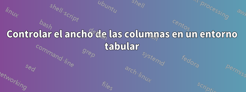 Controlar el ancho de las columnas en un entorno tabular