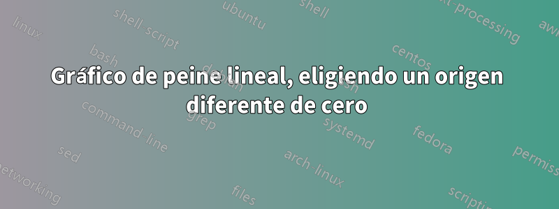 Gráfico de peine lineal, eligiendo un origen diferente de cero