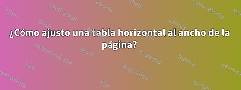 ¿Cómo ajusto una tabla horizontal al ancho de la página?