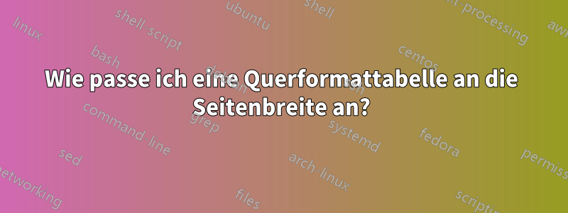 Wie passe ich eine Querformattabelle an die Seitenbreite an?