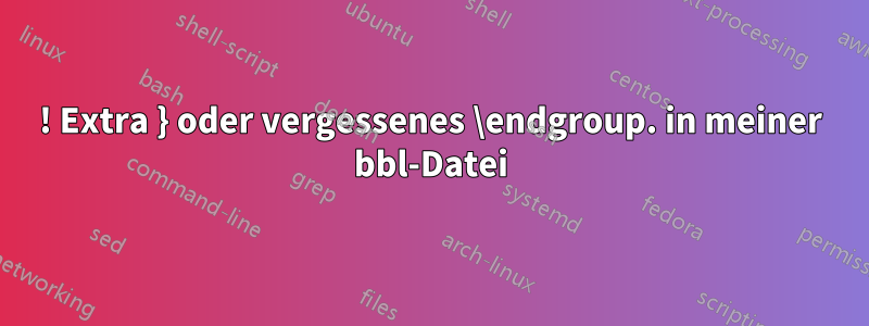 ! Extra } oder vergessenes \endgroup. in meiner bbl-Datei