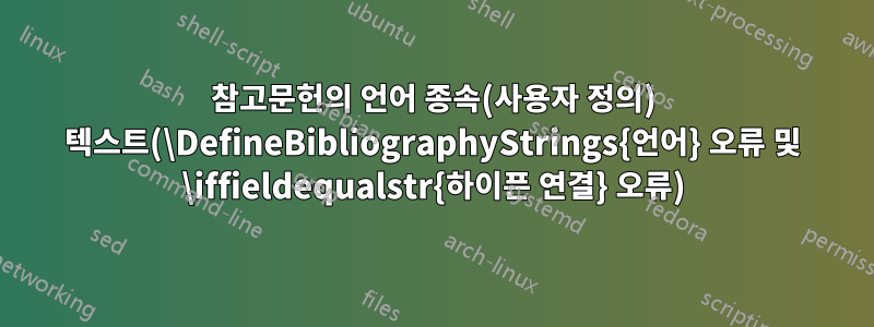 참고문헌의 언어 종속(사용자 정의) 텍스트(\DefineBibliographyStrings{언어} 오류 및 \iffieldequalstr{하이픈 연결} 오류)