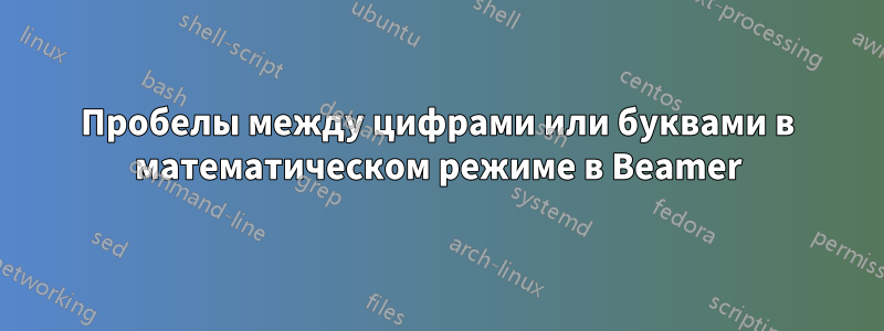 Пробелы между цифрами или буквами в математическом режиме в Beamer