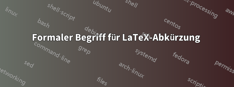 Formaler Begriff für LaTeX-Abkürzung