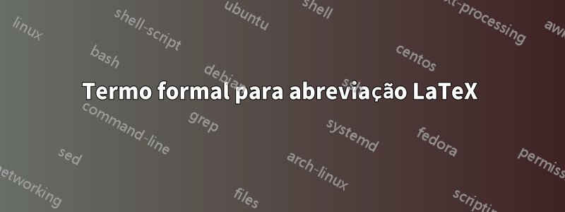 Termo formal para abreviação LaTeX