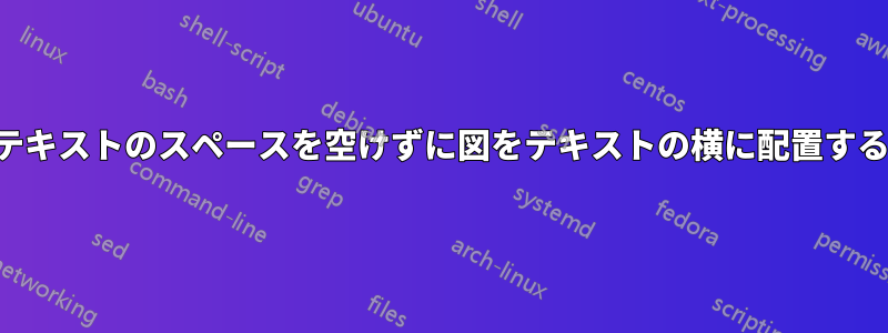 テキストのスペースを空けずに図をテキストの横に配置する