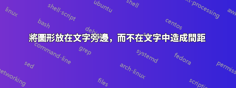 將圖形放在文字旁邊，而不在文字中造成間距