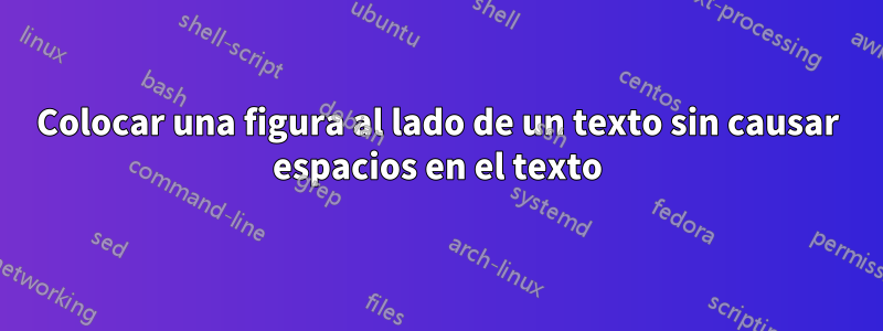 Colocar una figura al lado de un texto sin causar espacios en el texto