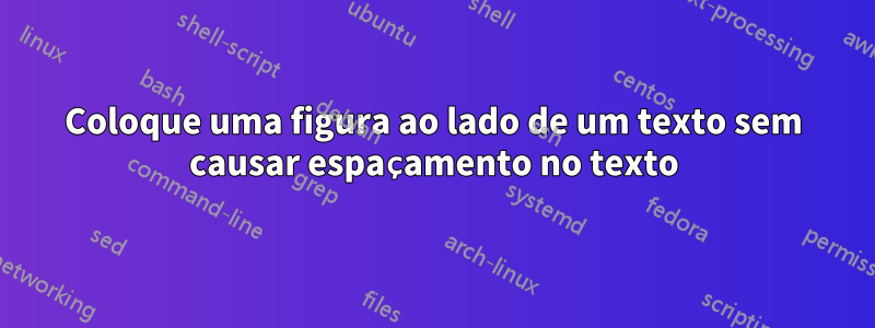 Coloque uma figura ao lado de um texto sem causar espaçamento no texto