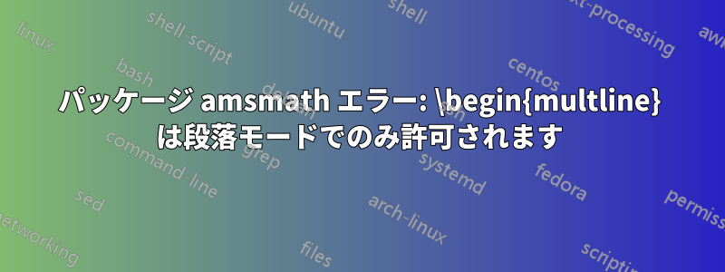 パッケージ amsmath エラー: \begin{multline} は段落モードでのみ許可されます
