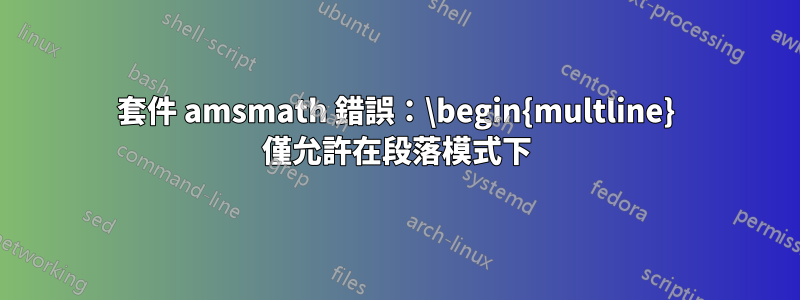 套件 amsmath 錯誤：\begin{multline} 僅允許在段落模式下
