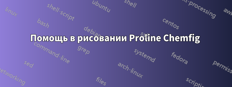 Помощь в рисовании Proline Chemfig