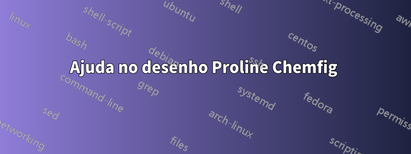 Ajuda no desenho Proline Chemfig