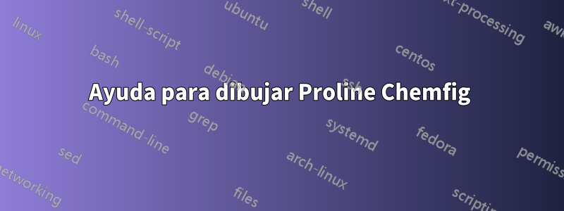 Ayuda para dibujar Proline Chemfig
