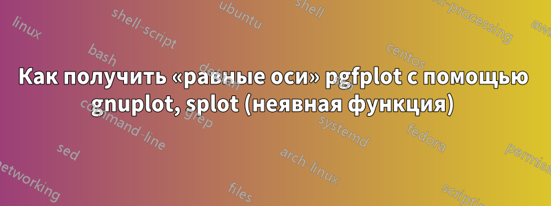 Как получить «равные оси» pgfplot с помощью gnuplot, splot (неявная функция)
