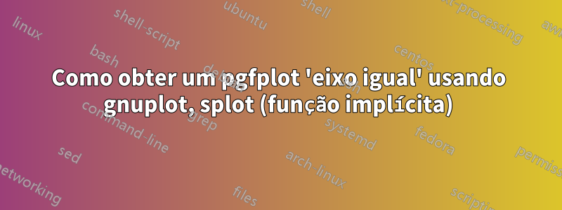 Como obter um pgfplot 'eixo igual' usando gnuplot, splot (função implícita)