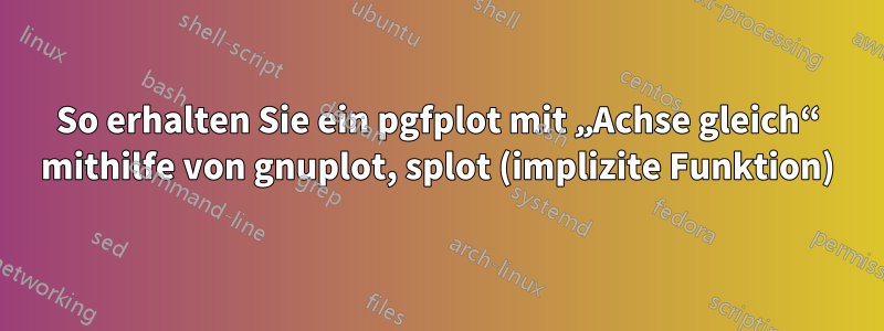 So erhalten Sie ein pgfplot mit „Achse gleich“ mithilfe von gnuplot, splot (implizite Funktion)