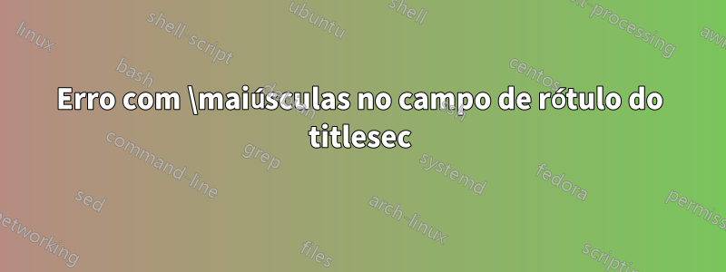 Erro com \maiúsculas no campo de rótulo do titlesec