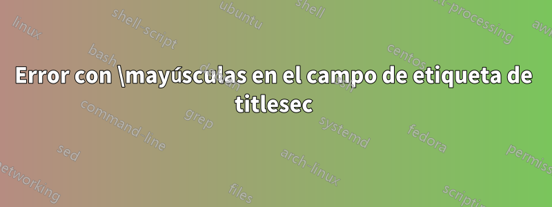 Error con \mayúsculas en el campo de etiqueta de titlesec