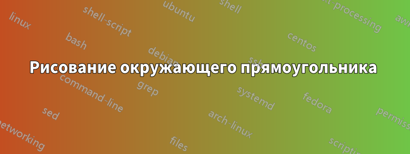 Рисование окружающего прямоугольника