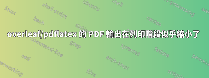 overleaf/pdflatex 的 PDF 輸出在列印階段似乎縮小了