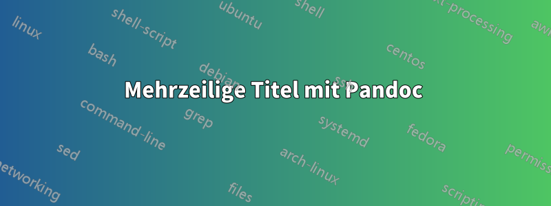 Mehrzeilige Titel mit Pandoc