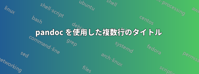 pandoc を使用した複数行のタイトル