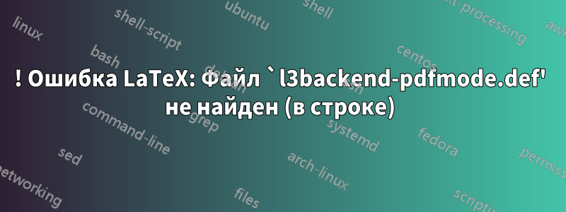 ! Ошибка LaTeX: Файл `l3backend-pdfmode.def' не найден (в строке)