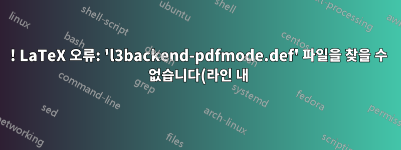 ! LaTeX 오류: 'l3backend-pdfmode.def' 파일을 찾을 수 없습니다(라인 내)