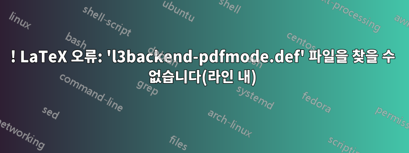 ! LaTeX 오류: 'l3backend-pdfmode.def' 파일을 찾을 수 없습니다(라인 내)