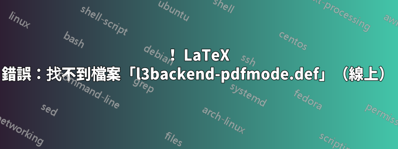 ！ LaTeX 錯誤：找不到檔案「l3backend-pdfmode.def」（線上）