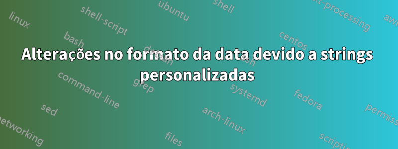 Alterações no formato da data devido a strings personalizadas