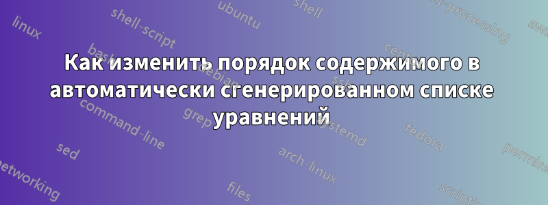 Как изменить порядок содержимого в автоматически сгенерированном списке уравнений