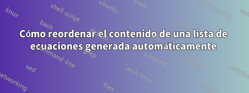 Cómo reordenar el contenido de una lista de ecuaciones generada automáticamente