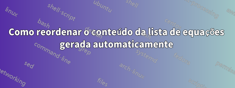 Como reordenar o conteúdo da lista de equações gerada automaticamente