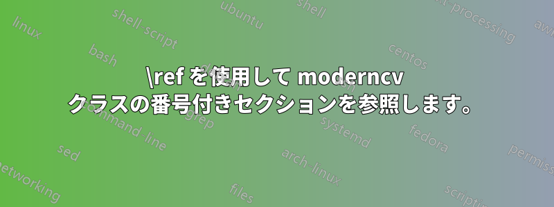 \ref を使用して moderncv クラスの番号付きセクションを参照します。