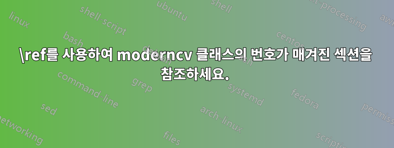 \ref를 사용하여 moderncv 클래스의 번호가 매겨진 섹션을 참조하세요.