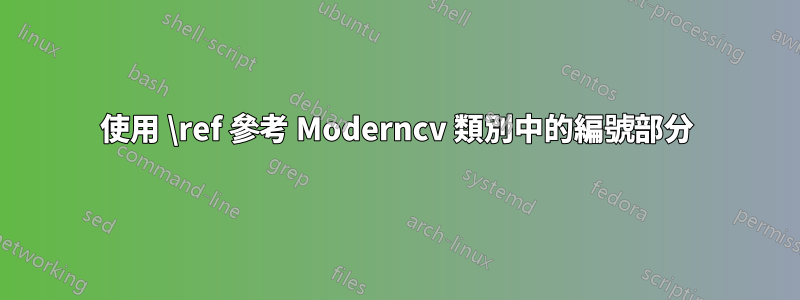 使用 \ref 參考 Moderncv 類別中的編號部分